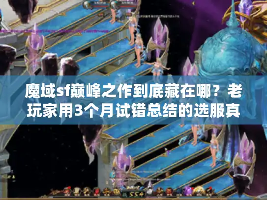 魔域sf巅峰之作到底藏在哪？老玩家用3个月试错总结的选服真相