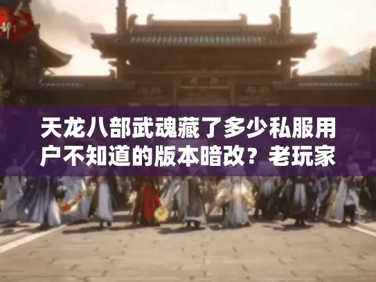 天龙八部武魂藏了多少私服用户不知道的版本暗改？老玩家实测3个冷门玩法封神