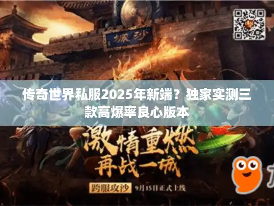 传奇世界私服2025年新端？独家实测三款高爆率良心版本