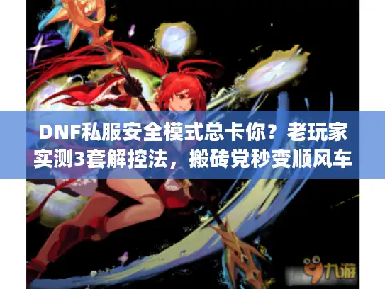 DNF私服安全模式总卡你？老玩家实测3套解控法，搬砖党秒变顺风车