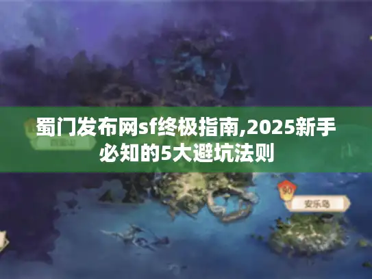 蜀门发布网sf终极指南,2025新手必知的5大避坑法则