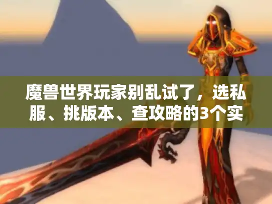 魔兽世界玩家别乱试了,选私服、挑版本、查攻略的3个实战避坑法,老猎人用3个月踩坑总结 魔兽世界玩家别乱试了,选私服、挑版本、查攻略的3个实战避坑法,老猎人用3个月踩坑总结