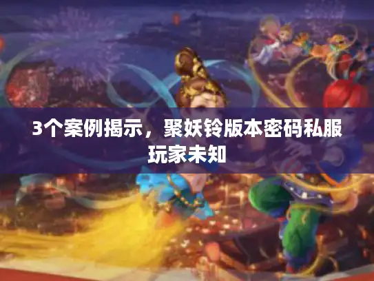 3个案例揭示，聚妖铃版本密码私服玩家未知