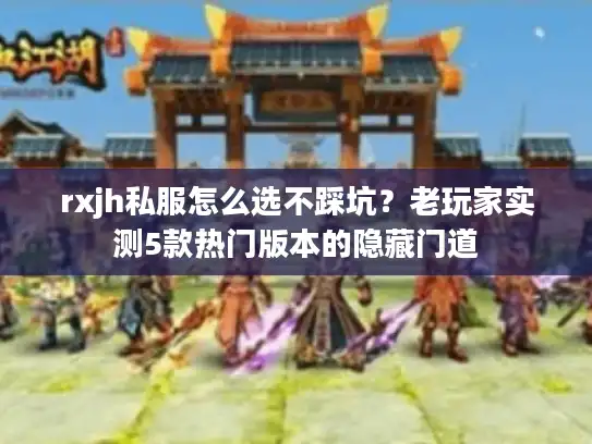 rxjh私服怎么选不踩坑？老玩家实测5款热门版本的隐藏门道