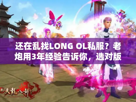 还在乱找LONG OL私服？老炮用3年经验告诉你，选对版本比刷怪重要10倍