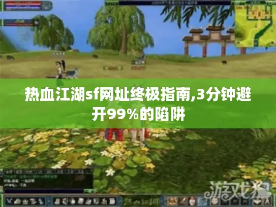 热血江湖sf网址终极指南,3分钟避开99%的陷阱 热血江湖sf网址终极指南,3分钟避开99%的陷阱