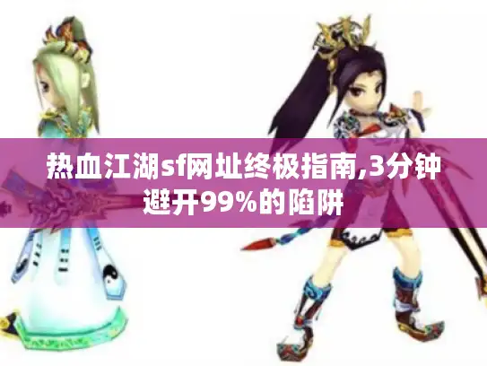 热血江湖sf网址终极指南,3分钟避开99%的陷阱 热血江湖sf网址终极指南,3分钟避开99%的陷阱