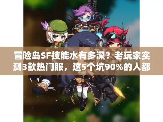 冒险岛SF技能水有多深？老玩家实测3款热门服，这5个坑90%的人都踩过