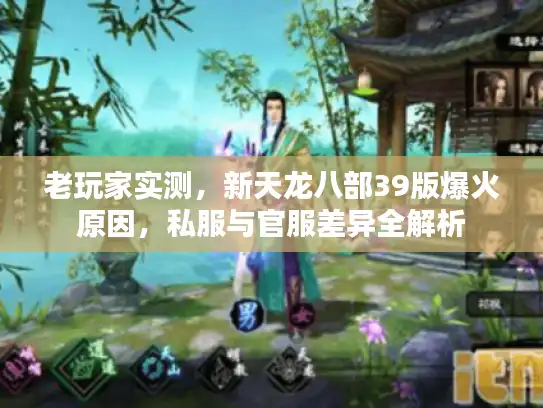 老玩家实测,新天龙八部39版爆火原因,私服与官服差异全解析 老玩家实测,新天龙八部39版爆火原因,私服与官服差异全解析