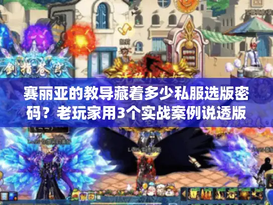 赛丽亚的教导藏着多少私服选版密码？老玩家用3个实战案例说透版本选择门道