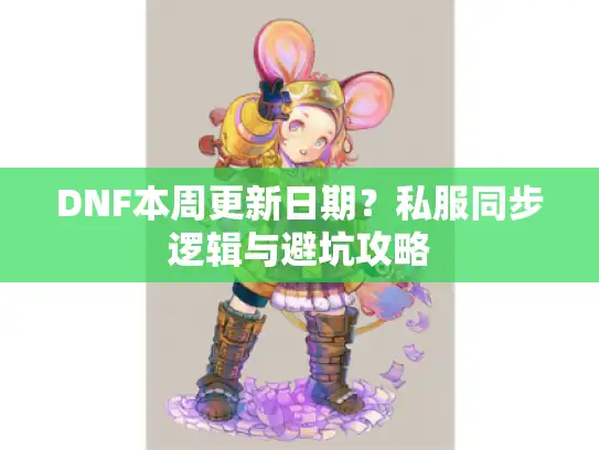DNF本周更新日期？私服同步逻辑与避坑攻略