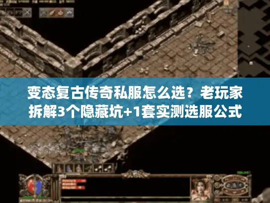 变态复古传奇私服怎么选？老玩家拆解3个隐藏坑+1套实测选服公式