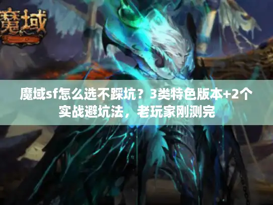 魔域sf怎么选不踩坑？3类特色版本+2个实战避坑法，老玩家刚测完