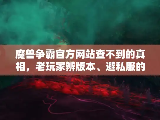 魔兽争霸官方网站查不到的真相，老玩家辨版本、避私服的3个实战硬招