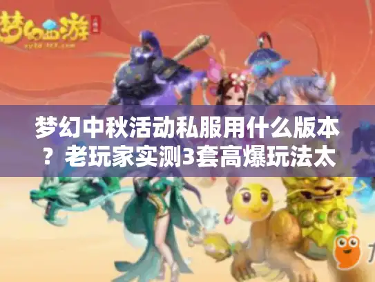 梦幻中秋活动私服用什么版本?老玩家实测3套高爆玩法太香了 梦幻中秋活动私服用什么版本?老玩家实测3套高爆玩法太香了