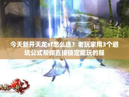 今天新开天龙sf怎么选?老玩家用3个避坑公式帮你直接锁定能玩的服 今天新开天龙sf怎么选?老玩家用3个避坑公式帮你直接锁定能玩的服