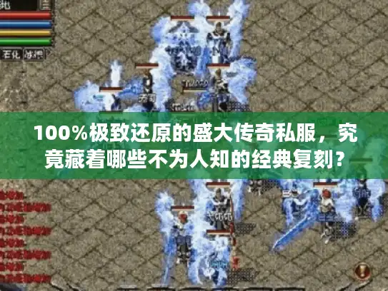 100%极致还原的盛大传奇私服,究竟藏着哪些不为人知的经典复刻? 100%极致还原的盛大传奇私服,究竟藏着哪些不为人知的经典复刻?