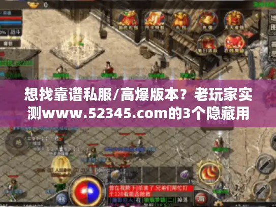 想找靠谱私服/高爆版本？老玩家实测www.52345.com的3个隐藏用武之地