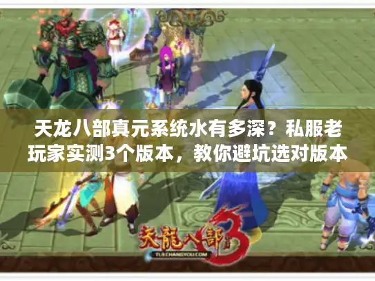 天龙八部真元系统水有多深？私服老玩家实测3个版本，教你避坑选对版本