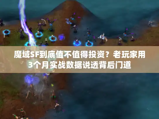 魔域SF到底值不值得投资？老玩家用3个月实战数据说透背后门道