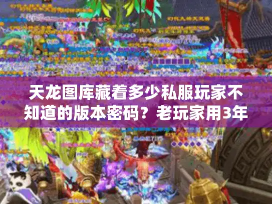 天龙图库藏着多少私服玩家不知道的版本密码?老玩家用3年实战经验拆解 天龙图库藏着多少私服玩家不知道的版本密码?老玩家用3年实战经验拆解