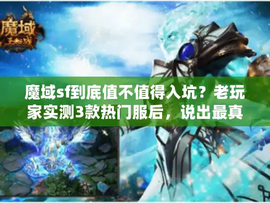 魔域sf到底值不值得入坑？老玩家实测3款热门服后，说出最真实答案