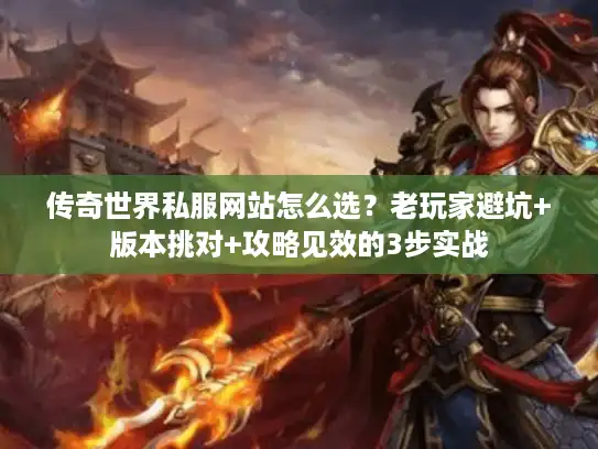 传奇世界私服网站怎么选？老玩家避坑+版本挑对+攻略见效的3步实战