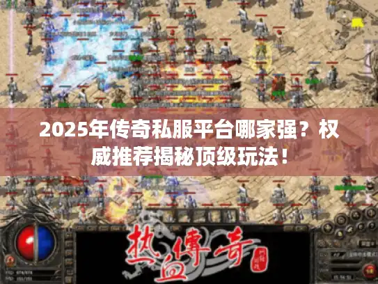 2025年传奇私服平台哪家强？权威推荐揭秘顶级玩法！