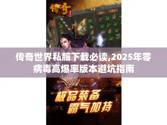 传奇世界私服下载必读,2025年零病毒高爆率版本避坑指南
