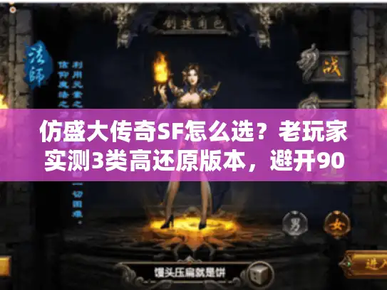 仿盛大传奇SF怎么选？老玩家实测3类高还原版本，避开90%坑