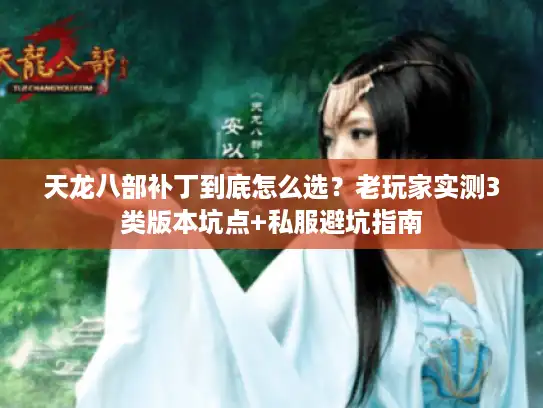 天龙八部补丁到底怎么选？老玩家实测3类版本坑点+私服避坑指南