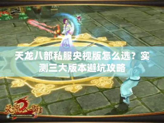 天龙八部私服央视版怎么选？实测三大版本避坑攻略