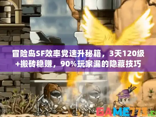冒险岛SF效率党速升秘籍，3天120级+搬砖稳赚，90%玩家漏的隐藏技巧
