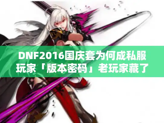 DNF2016国庆套为何成私服玩家「版本密码」老玩家藏了10年的选装套路全扒开 DNF2016国庆套为何成私服玩家「版本密码」老玩家藏了10年的选装套路全扒开