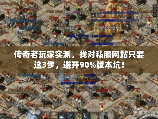 传奇老玩家实测，找对私服网站只要这3步，避开90%版本坑！