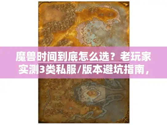 魔兽时间到底怎么选？老玩家实测3类私服/版本避坑指南，看完直接抄作业