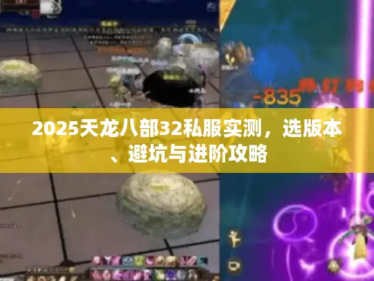 2025天龙八部32私服实测,选版本、避坑与进阶攻略 2025天龙八部32私服实测,选版本、避坑与进阶攻略