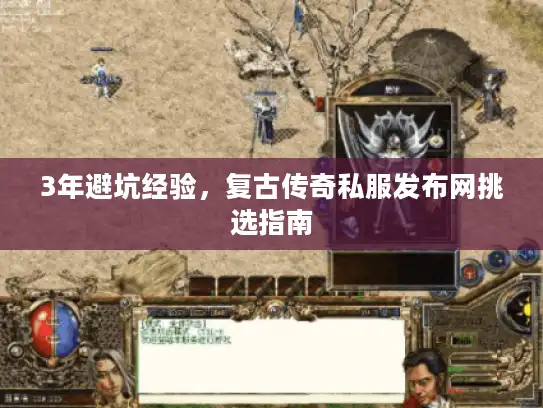 3年避坑经验,复古传奇私服发布网挑选指南 3年避坑经验,复古传奇私服发布网挑选指南