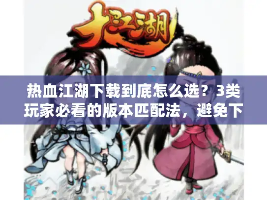热血江湖下载到底怎么选?3类玩家必看的版本匹配法,避免下错浪费时间 热血江湖下载到底怎么选?3类玩家必看的版本匹配法,避免下错浪费时间