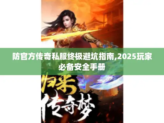 防官方传奇私服终极避坑指南,2025玩家必备安全手册