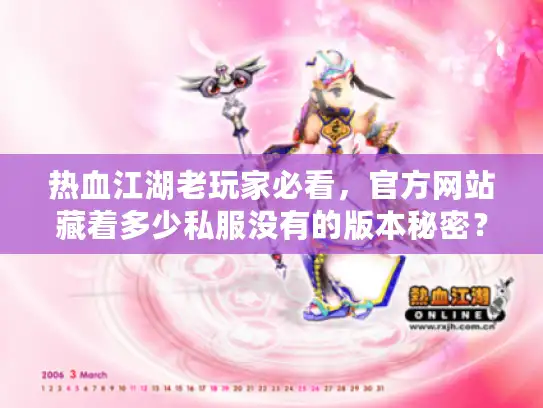 热血江湖老玩家必看，官方网站藏着多少私服没有的版本秘密？