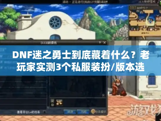 DNF迷之勇士到底藏着什么?老玩家实测3个私服装扮/版本选择/搬砖攻略的终极答案 DNF迷之勇士到底藏着什么?老玩家实测3个私服装扮/版本选择/搬砖攻略的终极答案