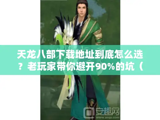 天龙八部下载地址到底怎么选？老玩家带你避开90%的坑（附2025私服/官服版本对比）