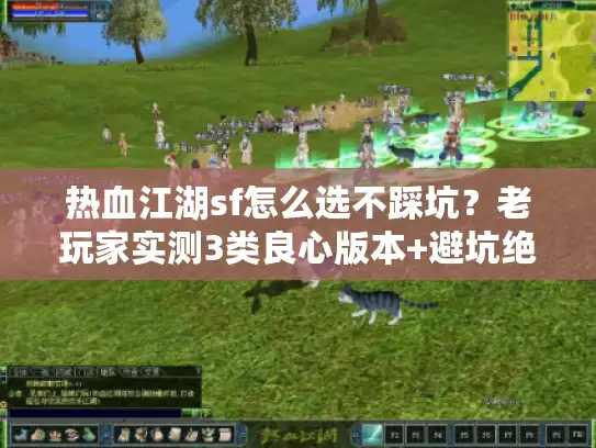 热血江湖sf怎么选不踩坑？老玩家实测3类良心版本+避坑绝学