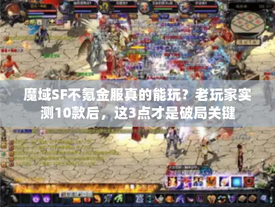 魔域SF不氪金服真的能玩？老玩家实测10款后，这3点才是破局关键