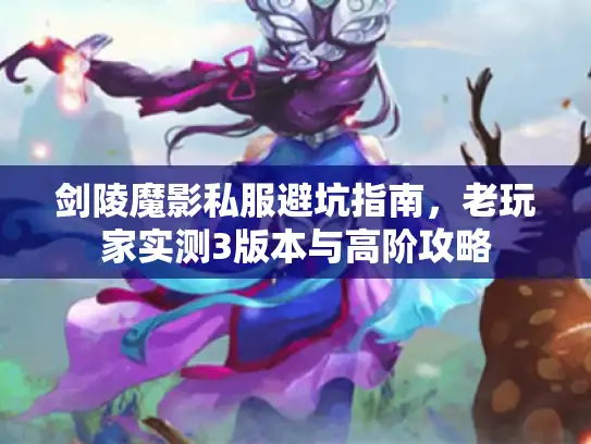 剑陵魔影私服避坑指南，老玩家实测3版本与高阶攻略