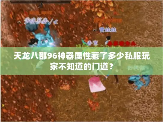 天龙八部96神器属性藏了多少私服玩家不知道的门道？