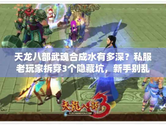 天龙八部武魂合成水有多深？私服老玩家拆穿3个隐藏坑，新手别乱砸钱