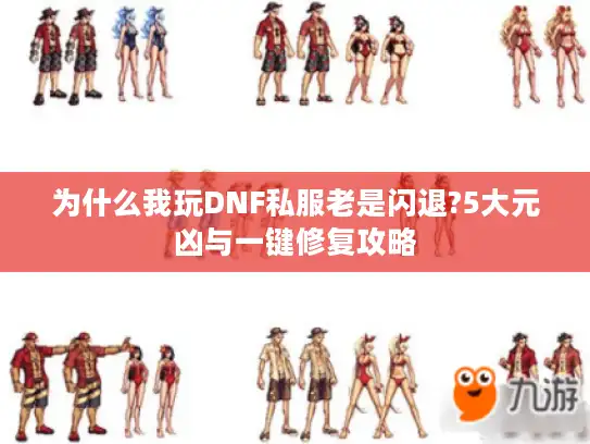 为什么我玩DNF私服老是闪退?5大元凶与一键修复攻略