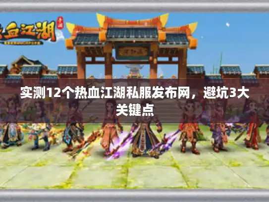 实测12个热血江湖私服发布网，避坑3大关键点